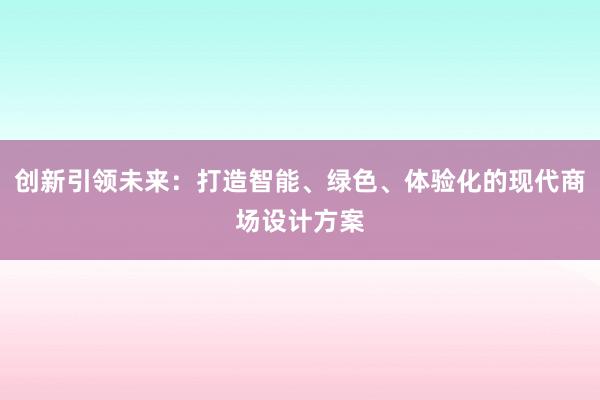 创新引领未来：打造智能、绿色、体验化的现代商场设计方案